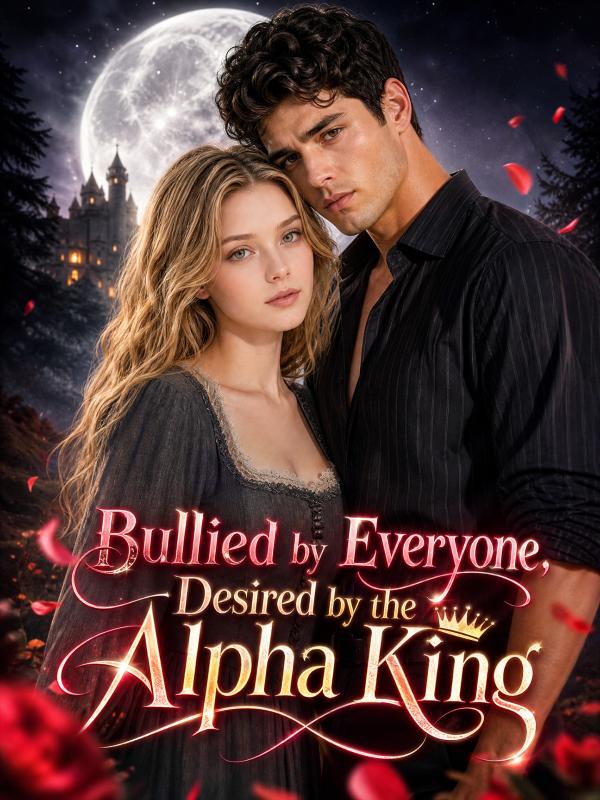 Bullied by Everyone, Desired by the Alpha King