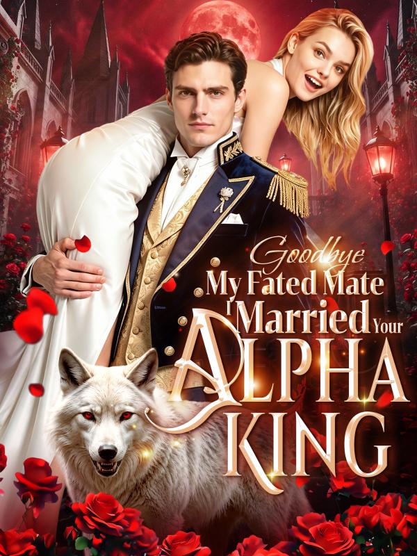 Goodbye My Fated Mate, I Married Your Alpha King
