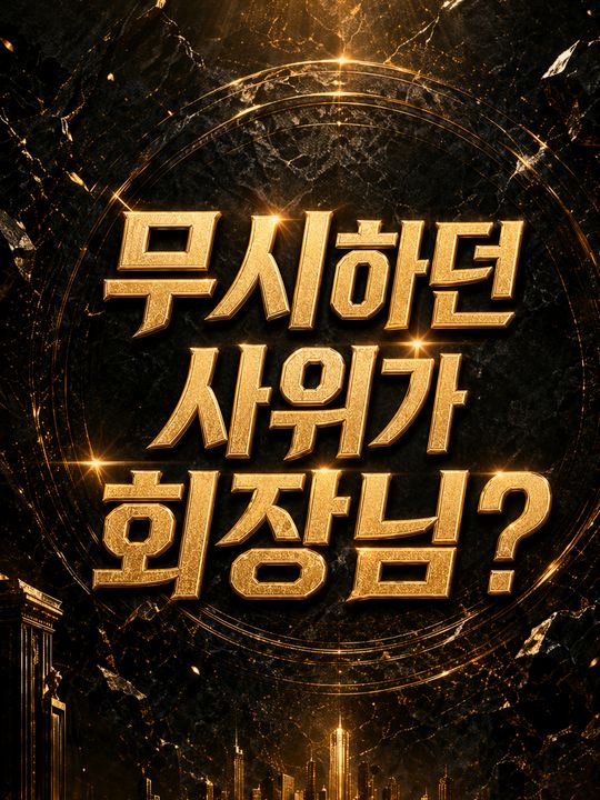 무시하던 사위가 회장님?