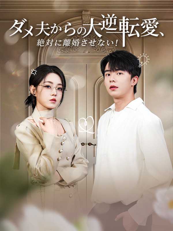 ダメ夫からの大逆転愛、絶対に離婚させない！
