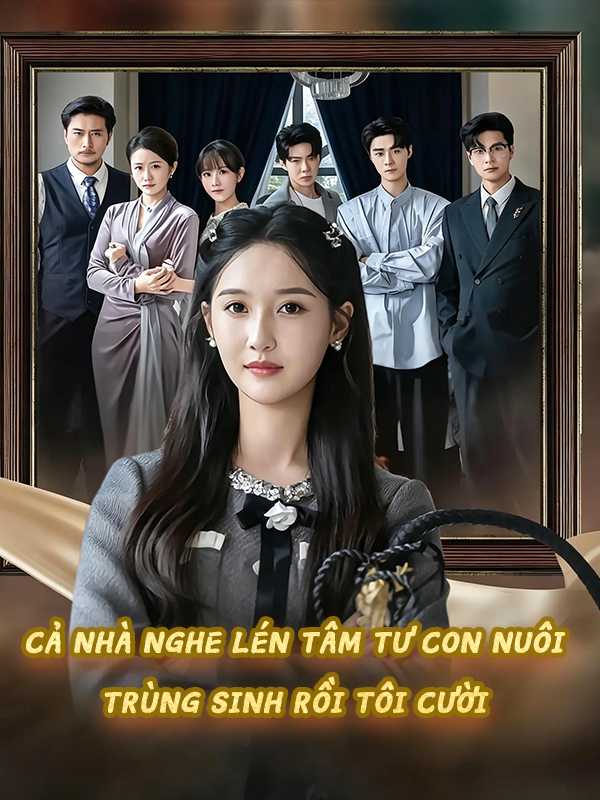 Cả nhà nghe lén tâm tư con nuôi, trùng sinh rồi tôi cười