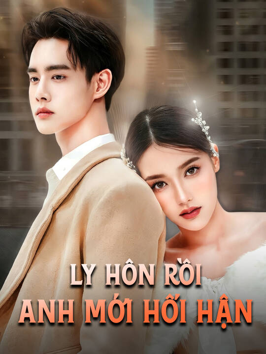 Ly Hôn Rồi Anh Mới Hối Hận