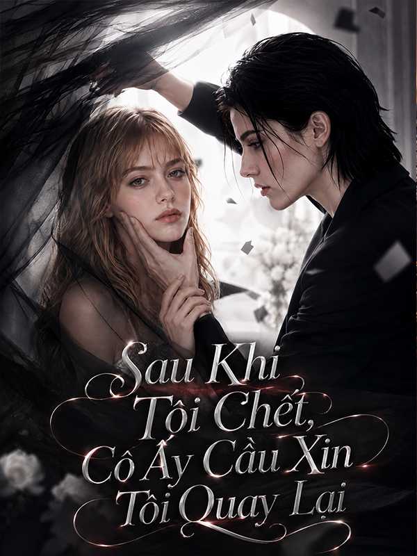 Sau Khi Tôi Chết, Cô Ấy Cầu Xin Tôi Quay Lại
