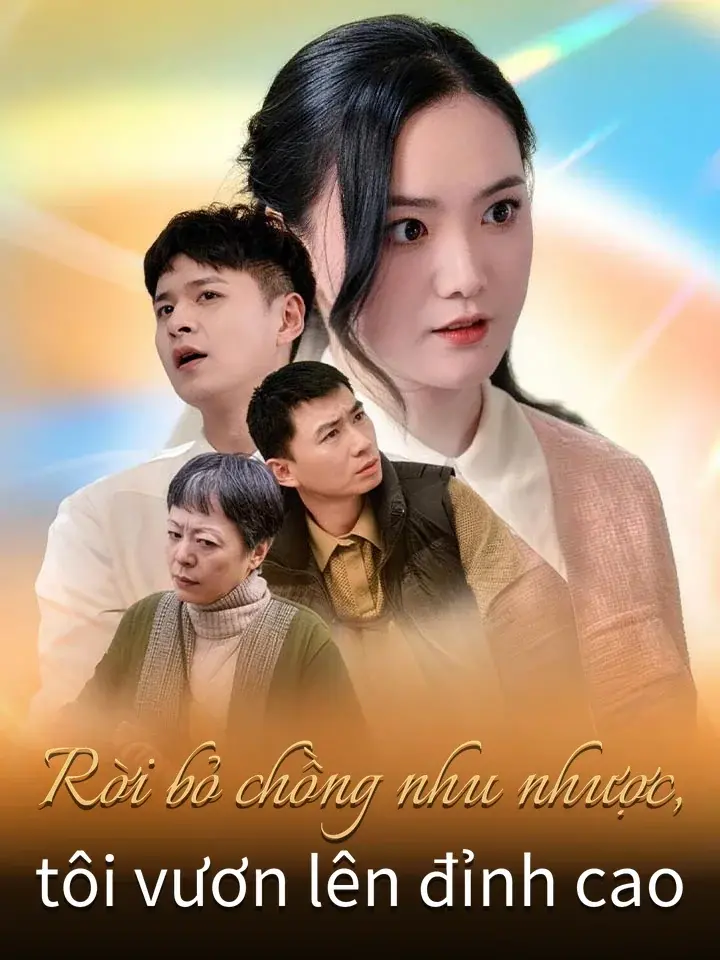 Rời bỏ chồng nhu nhược, tôi vươn lên đỉnh cao