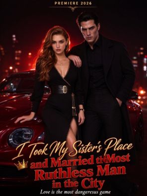 I Took My Sister’s Place and Married the Most Ruthless Man in the City